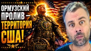 ТРАМП: ОРМУЗСКИЙ ПРОЛИВ - ТЕРРИТОРИЯ США!