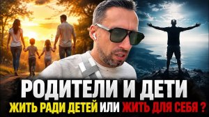 РОДИТЕЛИ И ДЕТИ. СТОИТ ЛИ ЖЕРТВОВАТЬ СВОЮ ЖИЗНЬ РАДИ НАШИХ ОТПРЫСКОВ ?СЛОЖНЫЙ ВЫБОР