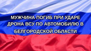 |Н. РФ| Мужчина погиб при ударе дрона ВСУ по автомобилю в Белгородской области