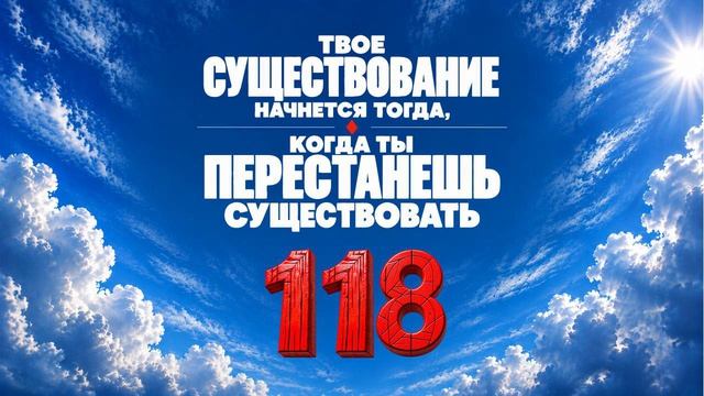 118 Твое существование начинается тогда, когда ты перестаешь существовать