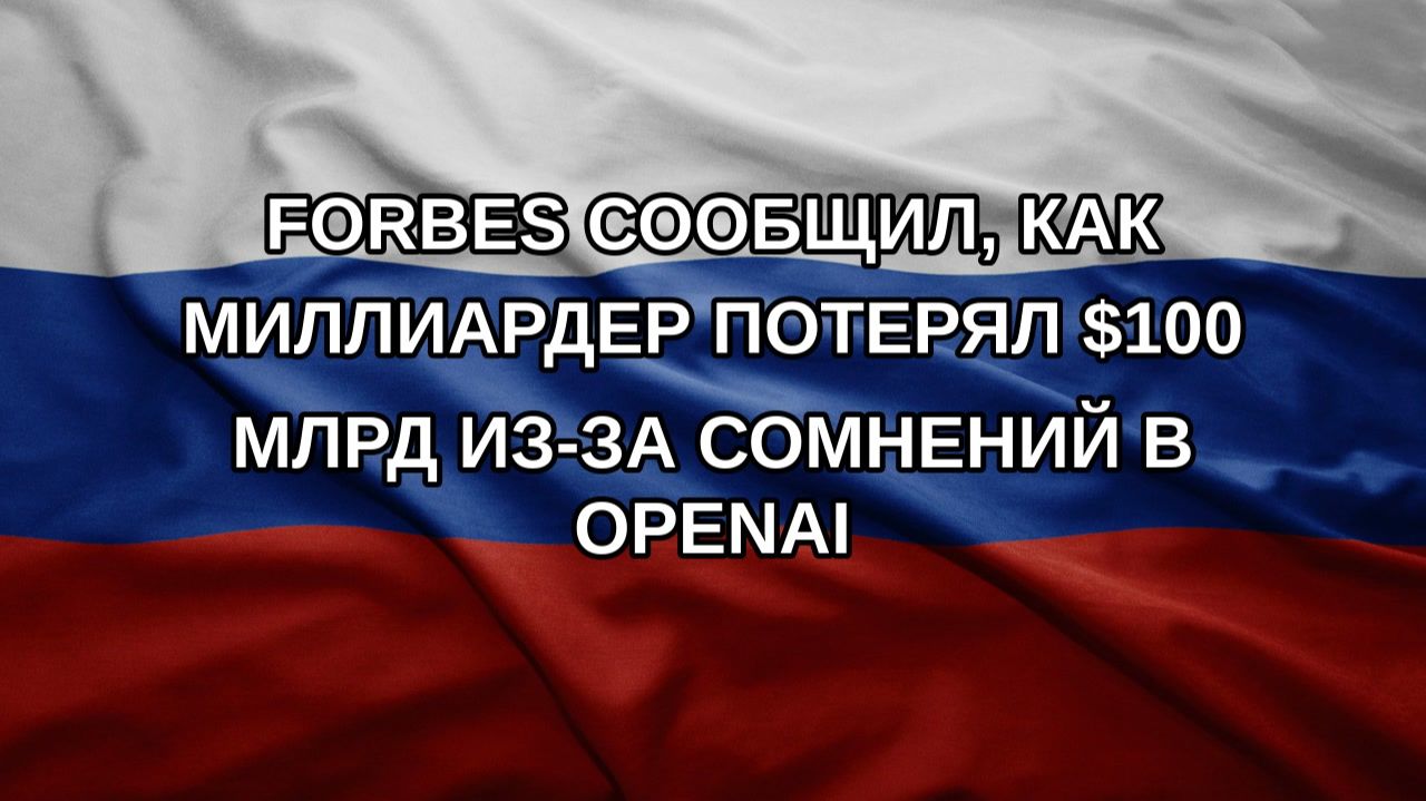 Forbes сообщил, как миллиардер потерял $100 млрд из-за сомнений в OpenAI