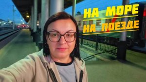 ЕДЕМ НА МОРЕ ⛵ НАШ ПУТЬ-ДОРОГА НА ПОЕЗДЕ К СОЛНЦУ И ВОЛНАМ.