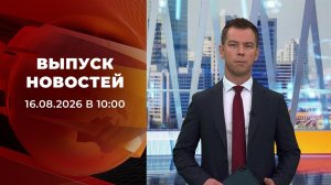 Выпуск новостей в 10:00 от 16.08.2026