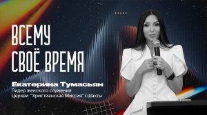 ВСЕМУ СВОЁ ВРЕМЯ - лидер женского служения Екатерина Тумасьян  | 16 августа 2026 г.