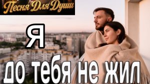 Я ДО ТЕБЯ НЕ ЖИЛ. Песни для души.