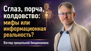 Сглаз, порча, колдовство: мифы или информационная реальность?  Взгляд прицельной биодинамики.