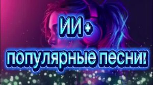 ИИ, популярные песни! 2026!