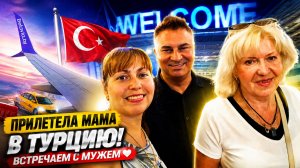 МОЯ МАМА ПРИЛЕТЕЛА В ТУРЦИЮ! ВСТРЕЧАЕМ С МУЖЕМ. ЧТО Я ПРИГОТОВИЛА