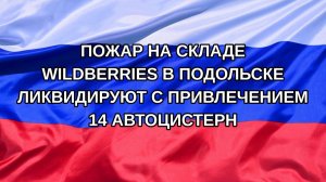 |Н. РФ| Пожар на складе Wildberries в Подольске ликвидируют с привлечением 14 автоцистерн