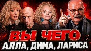 АЛЛА, ЛАРИСА, ДИМА, ВЫ ЧЕГО ? БЕСОГОН МИХАЛКОВ / НАГИЕВ / ПУГАЧЕВА / ДОЛИНА / ОКСАНА КРАВЦОВА