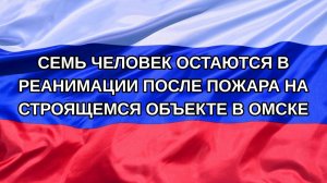 |Н. РФ| Семь человек остаются в реанимации после пожара на строящемся объекте в Омске