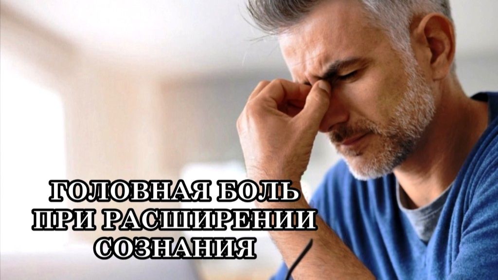 ГОЛОВНАЯ БОЛЬ ПРИ РАСШИРЕНИИ СОЗНАНИЯ
