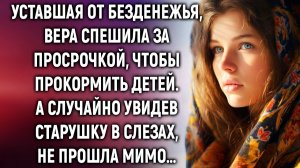 Спеша за просрочкой, Вера случайно увидела старушку в слезах и не прошла мимо…