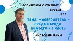 Воскресное служение//«Добродетель - среда народа Божьего» часть 2//Анатолий Райн//16.08.26