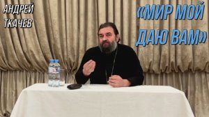 «Мир Мой даю вам» . Отец Андрей Ткачёв