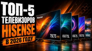 Какой Hisense купить в 2026? Обзор моделей 4K и QLED.