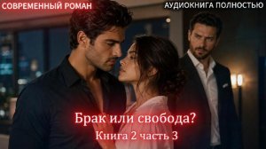 Брак или свобода? | Книга 2 Часть 3 ФИНАЛ |СОВРЕМЕННЫЙ ЛЮБОВНЫЙ РОМАН | слушать полностью