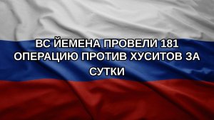ВС Йемена провели 181 операцию против хуситов за сутки