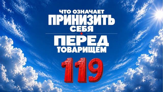 119 Что означает принизить себя перед товарищем