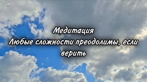 Медитация. Любые сложности преодолимы, если верить в себя и в свои силы