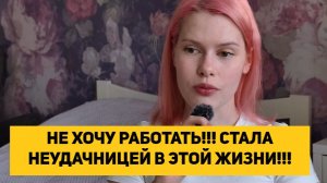 НЕ ХОЧУ РАБОТАТЬ!!! СТАЛА НЕУДАЧНИЦЕЙ В ЭТОЙ ЖИЗНИ!!!