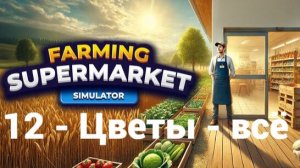 12. С цветами всё. Farming & Supermarket Simulator