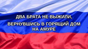 |Н. РФ| Два брата не выжили, вернувшись в горящий дом на Амуре