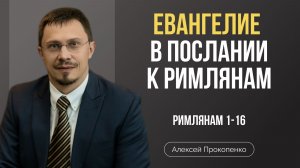 Евангелие в Послании к Римлянам | Римлянам 1-16 | Алексей Прокопенко