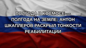 Полгода в космосе — полгода на Земле: Антон Шкаплеров раскрыл тонкости реабилитации