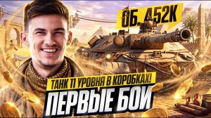 ОБЪЕКТ 452К - БЫВШИЙ ТАНК 11 УРОВНЯ БУДЕТ В КОРОБКАХ?! ПЕРВЫЕ БОИ