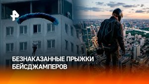 Бейсджамперы безнаказанно прыгают с крыш: как остановить этот опасный тренд?