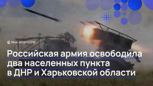 Российская армия освободила два населенных пункта в ДНР и Харьковской области