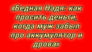 16-08-2026«Бедная Надя: как просить деньги, когда муж забыл про аккумулятор и дрова»