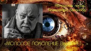 «НОВОЕ ПОКОЛЕНИЕ ВЫБИРАЕТ…»  Авторская песня Александра Беланова