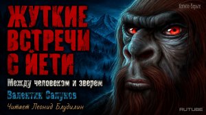 Жуткие встречи с Йети: МЕЖДУ ЧЕЛОВЕКОМ И ЗВЕРЕМ.  (автор: Валентин Сапунов). Чит. Леонид Блудилин
