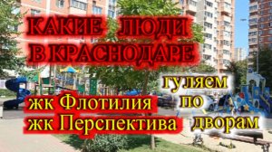 КАКИЕ ЛЮДИ В КРАСНОДАРЕ_ГУЛЯЕМ ПО ДВОРАМ КРАСНОДАРА_КРАСНОДАР ЖК ПЕРСПЕКТИВА_ЖК ФЛОТИЛИЯ