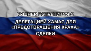 Кушнер встретится с делегацией ХАМАС для «предотвращения краха» сделки
