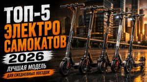 Топ‑5 электросамокатов 2026: выбираем лучшую модель для ежедневных поездок