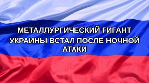 |Н. РФ| Металлургический гигант Украины встал после ночной атаки