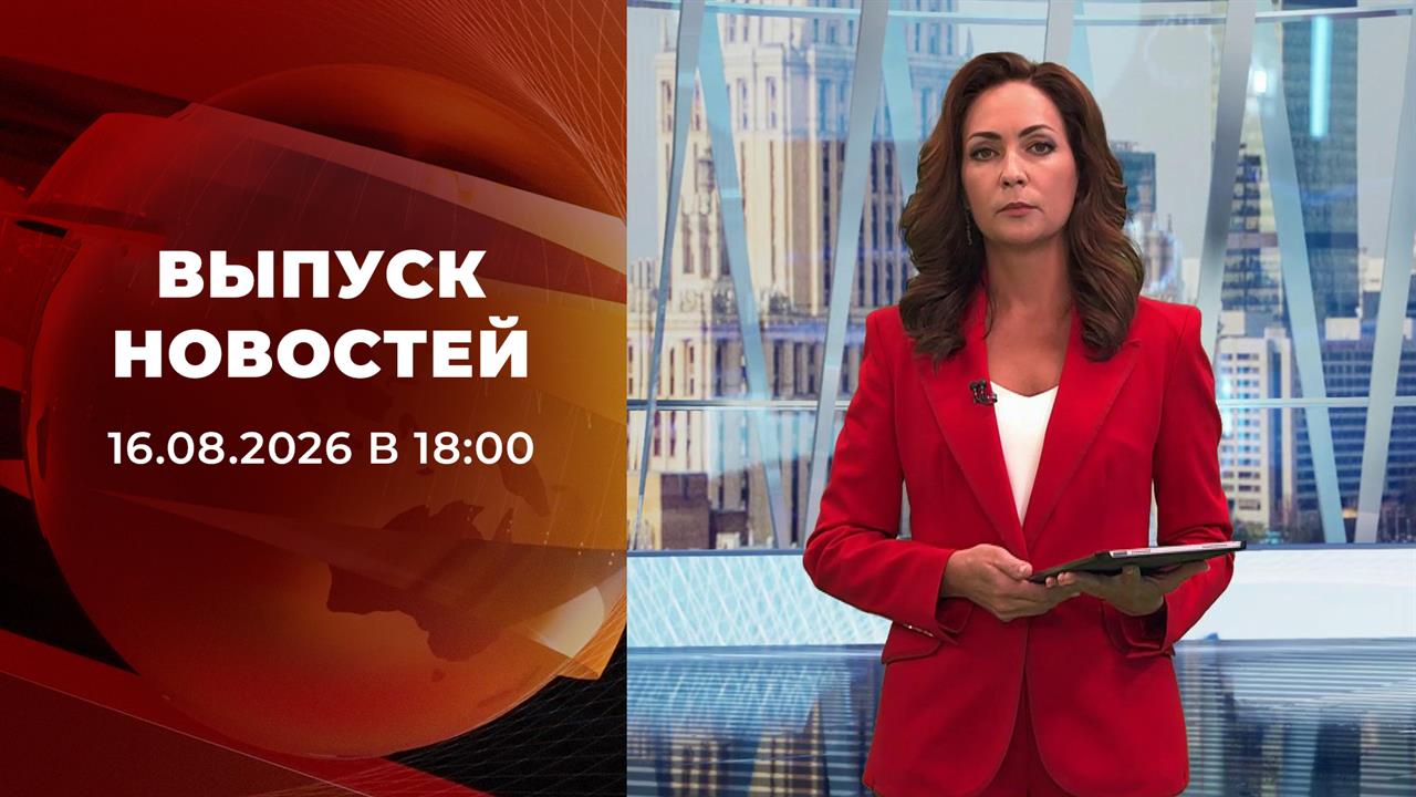 Выпуск новостей в 18:00 от 16.08.2026
