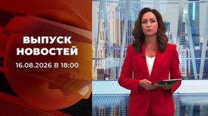 Выпуск новостей в 18:00 от 16.08.2026