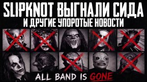 SLIPKNOT ВСЁ ТАКИ ВЫГНАЛИ СИДА И ДРУГИЕ УПОРОТО-МУЗЫКАЛЬНЫЕ НОВОСТИ!