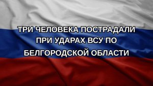Три человека пострадали при ударах ВСУ по Белгородской области