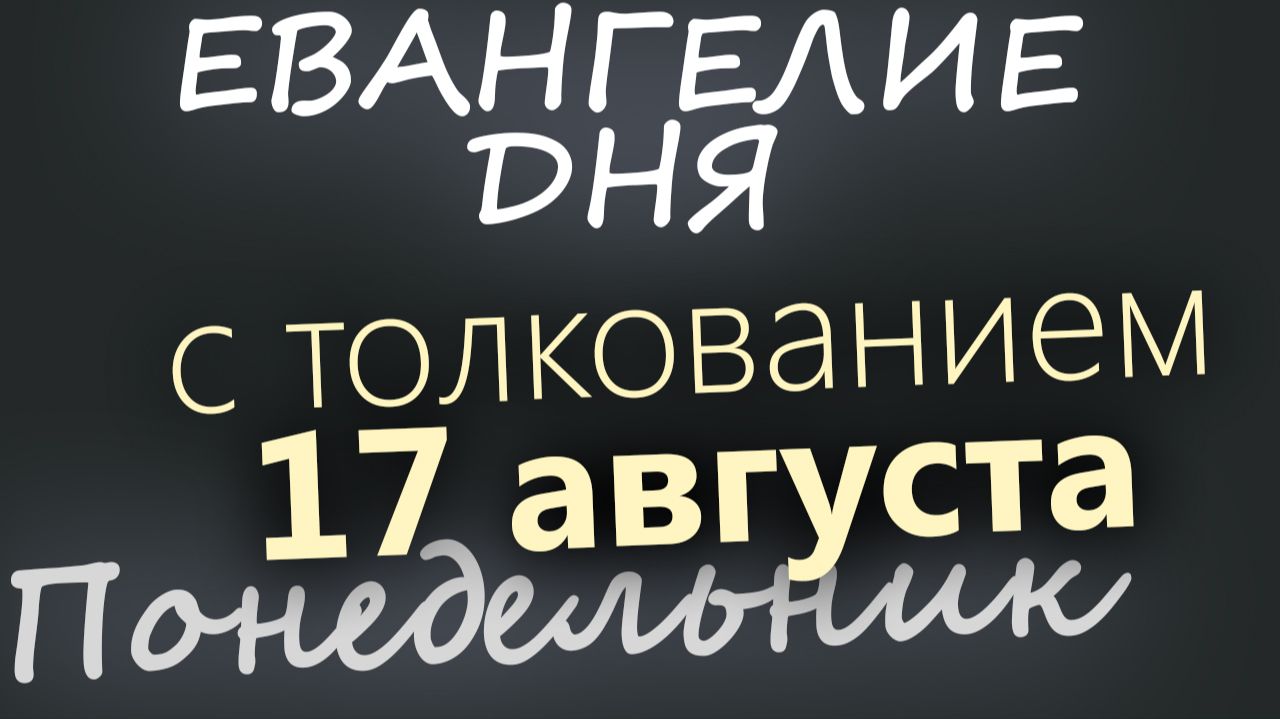 17 августа Понедельник Успенский пост Евангелие дня 2026 с толкованием