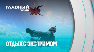 Избинг, экстремальный туризм и топ-5 активностей для настоящих адреналинщиков. Главный эфир