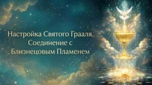 Настройка Святого Грааля. Соединение с Близнецовым Пламенем #близнецовоепламя #святойграаль
