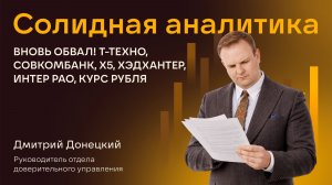 ВНОВЬ ОБВАЛ! Т-ТЕХНО, СОВКОМБАНК, X5, ХЭДХАНТЕР, ИНТЕР РАО, КУРС РУБЛЯ. СОЛИДНАЯ АНАЛИТИКА #135
