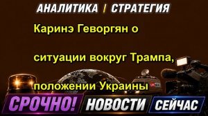 Каринэ Геворгян о ситуации вокруг Трампа, положении Украины
