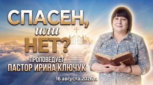 «Спасен или нет?» пастор Ключук Ирина Викторовна проповедь от  16.08.26