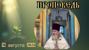 16 августа 2026 г. Воскресная проповедь протоиерея Владимира Головкова.